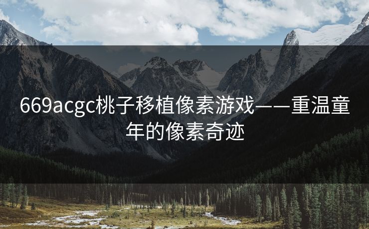 669acgc桃子移植像素游戏——重温童年的像素奇迹