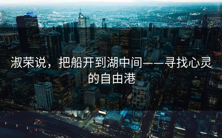 淑荣说,把船开到湖中间——寻找心灵的自由港